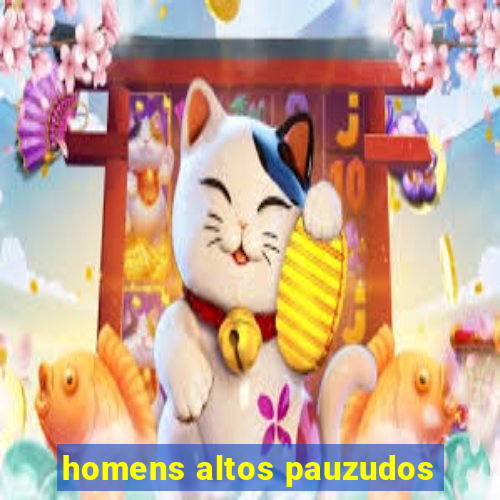 homens altos pauzudos